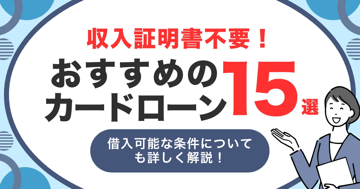 収入証明書不要のおすすめカードローン15選｜条件や注意点を徹底解説！
