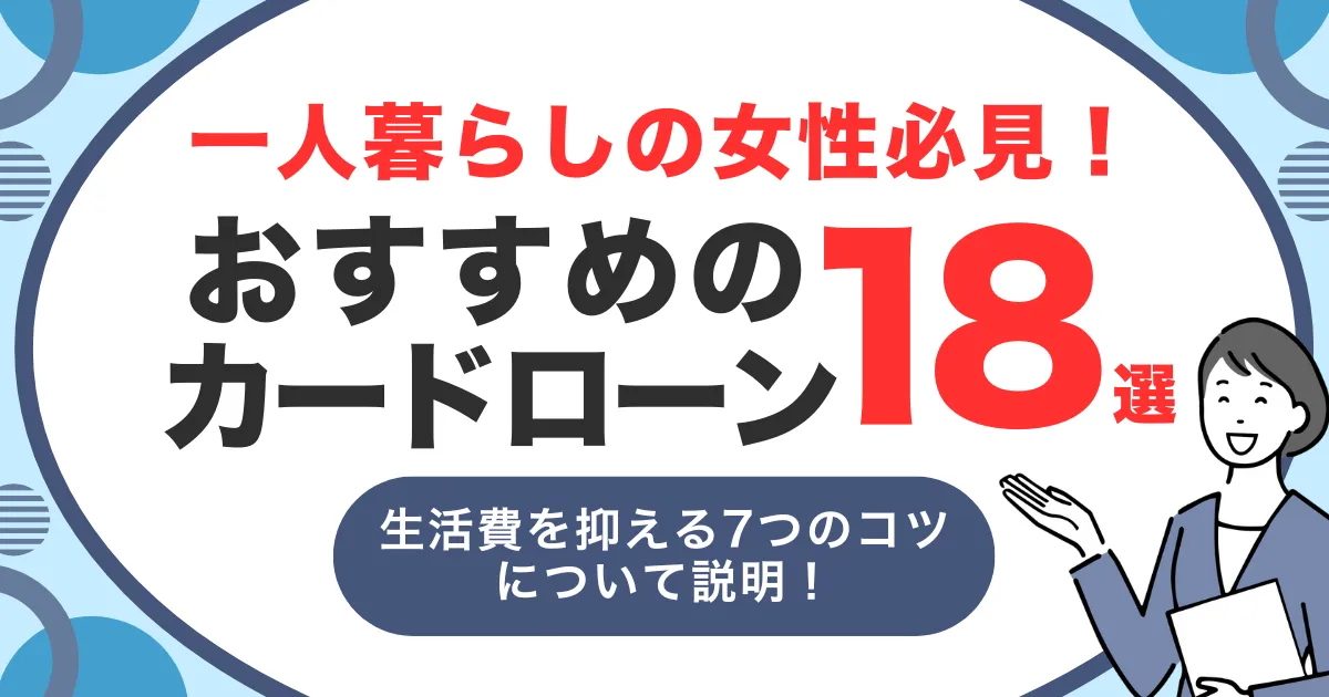 お金がない一人暮らしの女性必見!生活費用を抑える7つのコツと女性におすすめカードローン18選とは?