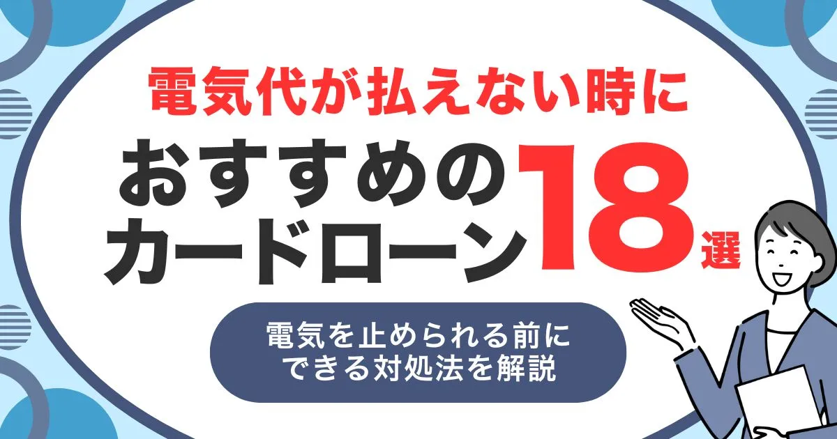 電気代が払えないときの5つの対処法とは？送電停止前に使える制度とおすすめカードローン18選！
