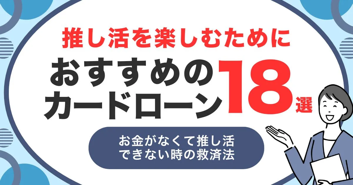 推し活をしたいけどお金がない人のための7つの対処法｜予算管理と資金確保のポイント＆おすすめカードローン18選を紹介！