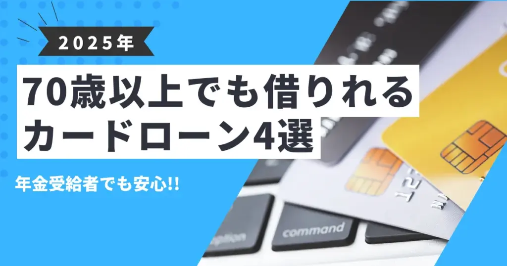 【2025年最新版】70歳以上でも借りられるおすすめカードローン4選｜年金受給者でも安心して申し込めるポイントを解説！