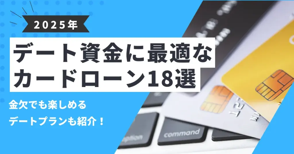 【2025年最新版】金欠でも楽しめる！お金がないときのデートプラン＆デート代が足りない際のおすすめカードローン18選とは？