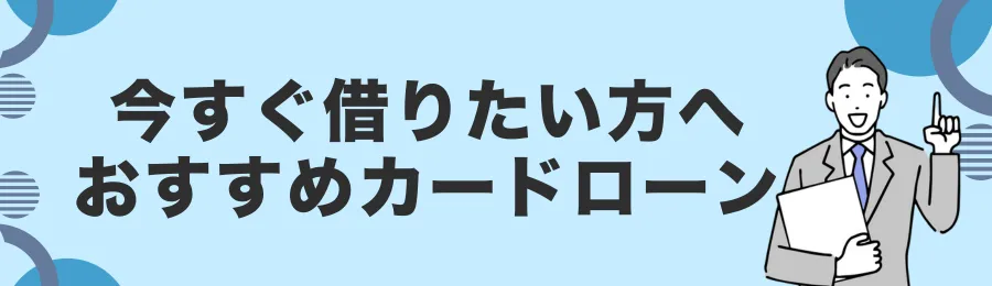 今すぐ借りたい人向け:おすすめカードローン18選