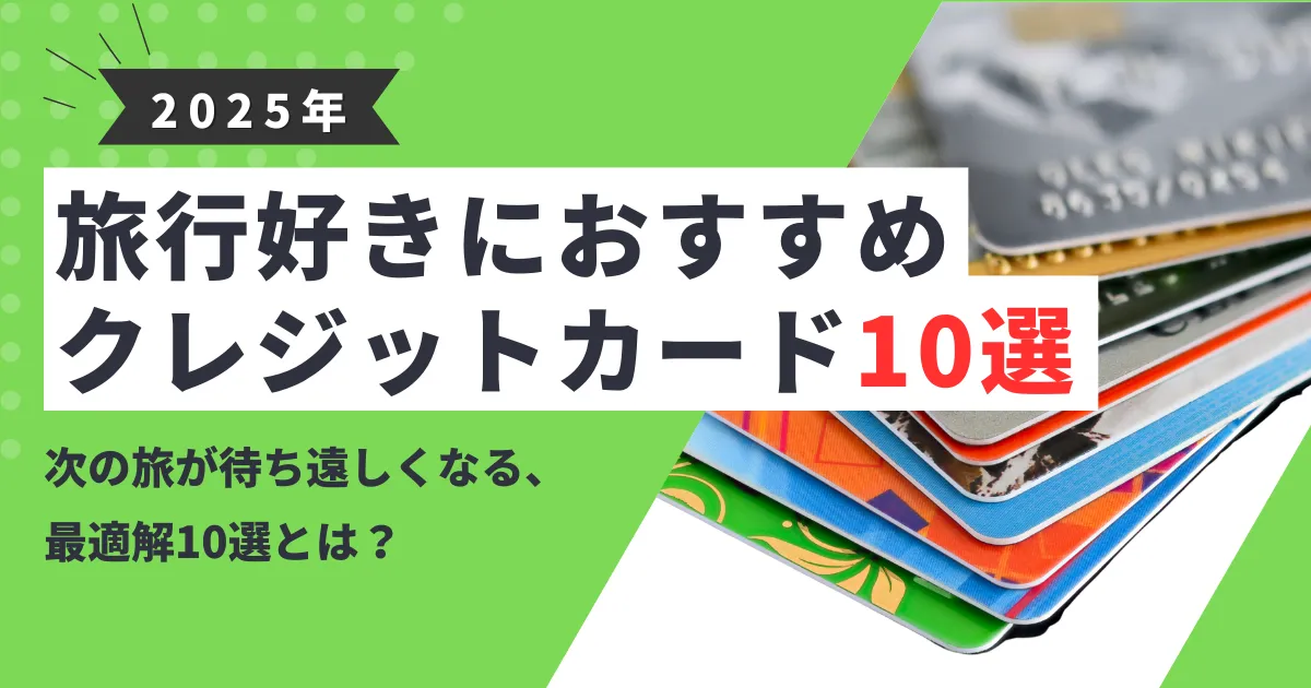 【2025年最新版】旅行好き必見！おすすめクレジットカード10選｜海外・国内向けそれぞれで得する選び方も解説！