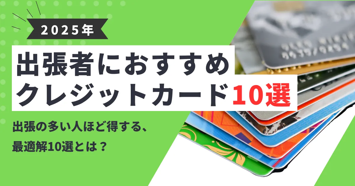 【2025年最新版】出張におすすめのクレジットカード10選とは？｜マイル・ラウンジ・年会費を徹底比較！