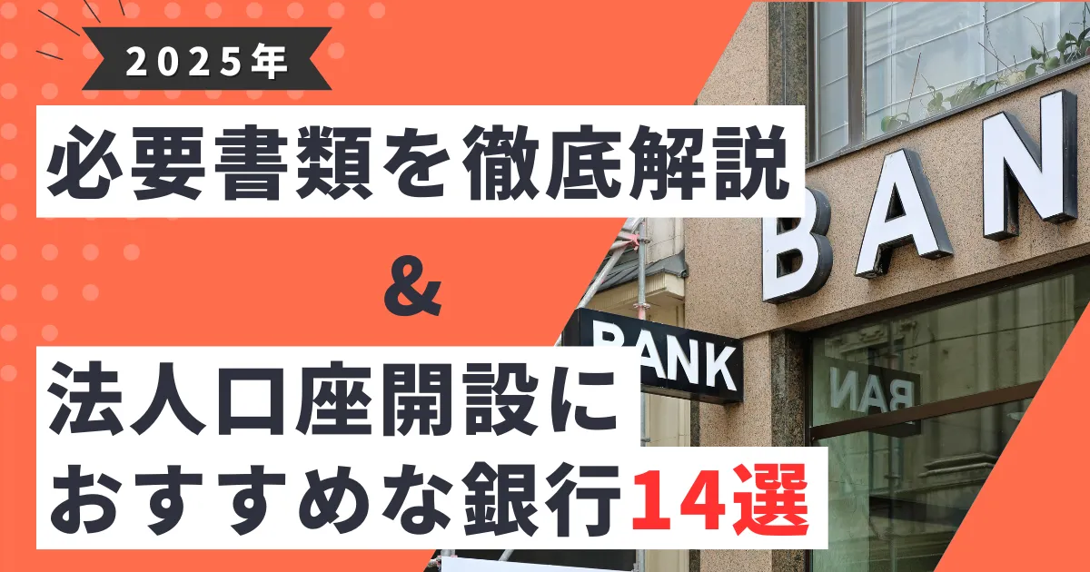 【2025年最新版】法人口座開設時の必要書類5点とは？｜合わせて法人口座開設におすすめな銀行14選を紹介！