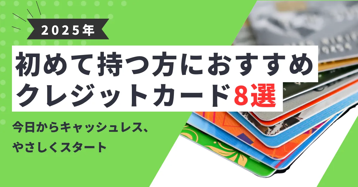 【2025年最新版】初めてのクレジットカードおすすめ8選｜初心者向けの選び方・作り方・注意点をやさしく解説！