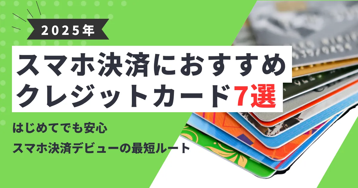 【2025年最新版】スマホ決済におすすめのクレジットカード7選とは？｜登録方法・メリット・注意点まで徹底解説！