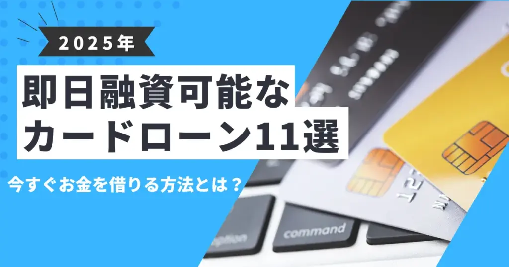 【2025年最新版】即日融資可能なおすすめカードローン11選｜最短で借りる方法と審査通過のコツを徹底解説！
