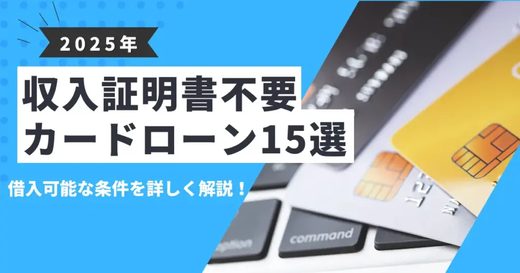 【2025年最新版】収入証明書不要のおすすめカードローン15選｜条件や注意点を徹底解説！