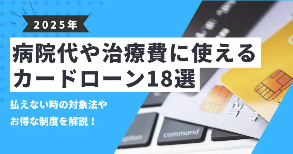 【2025年最新版】お金がなくても病院に行ける！医療費が払えないときの対処法とおすすめカードローン18選｜制度活用で負担を減らす！