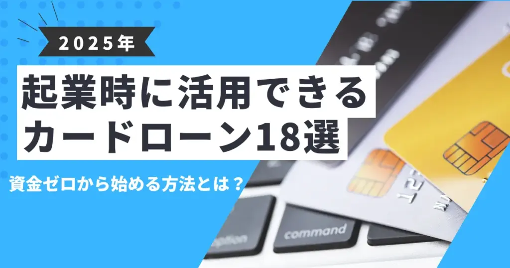 【2025年最新版】お金がないけど起業できる？資金ゼロから始める現実的な方法と成功のコツ｜おすすめカードローン18選も紹介！