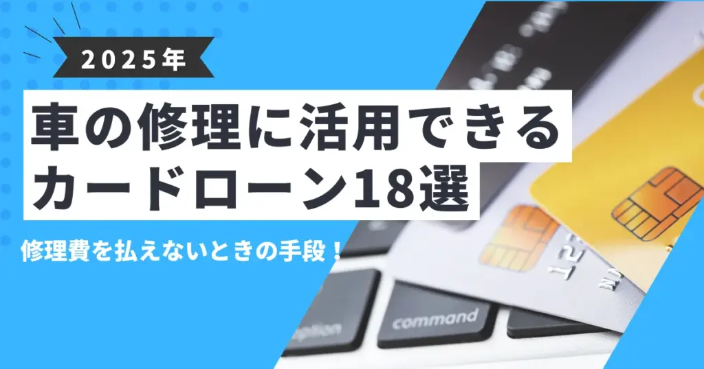 【2025年最新版】車が壊れたけどお金がない…修理費が払えないときの対処法とおすすめカードローン18選とは？