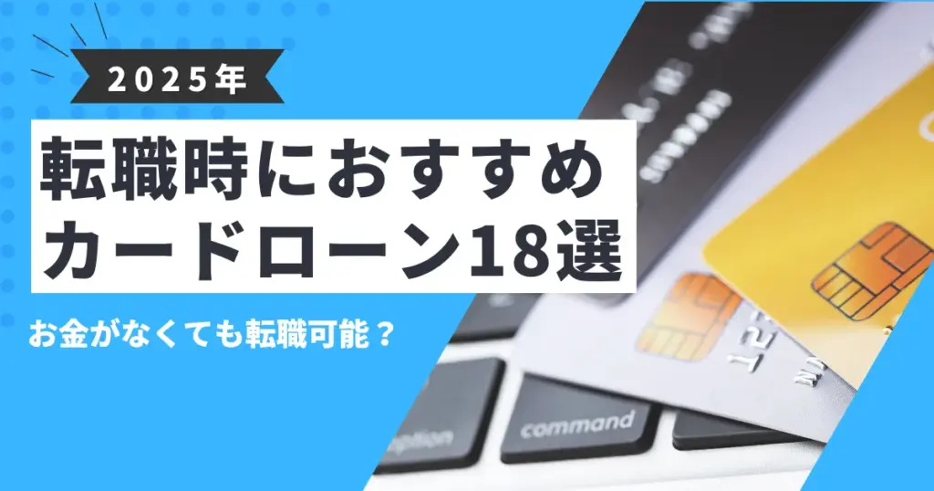 【2025年最新版】お金がないけど転職できる？その方法と対処法＆おすすめのカードローン18選を紹介！