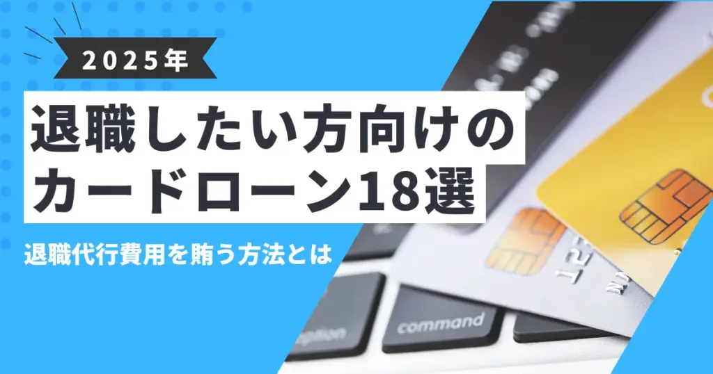 【2025年最新版】退職代行を使いたいけどお金がない人のための対処法｜おすすめカードローン18選と費用のリアルも解説！
