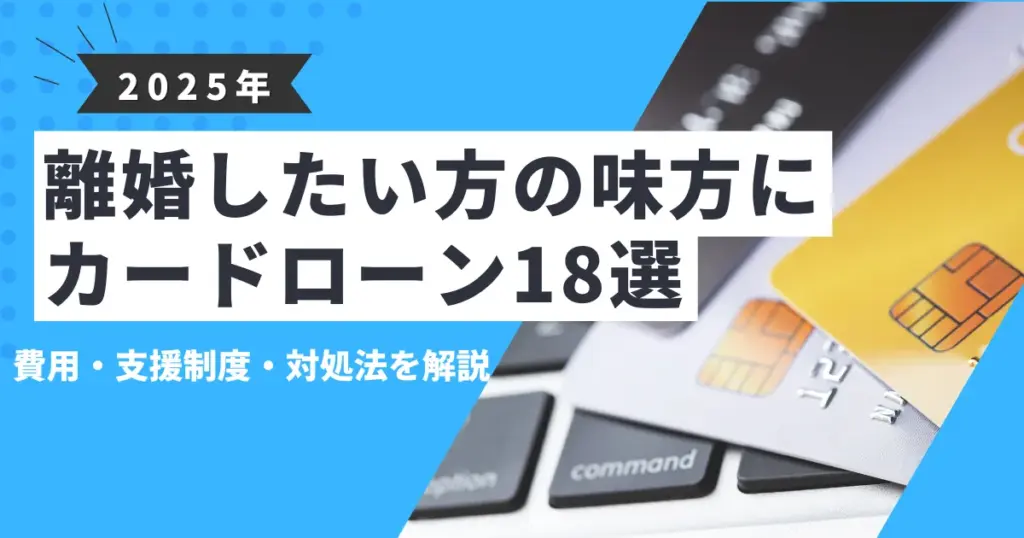 【2025年最新版】離婚したいけどお金がない？おすすめのカードローン18選＆費用・支援制度・対処法を徹底解説！