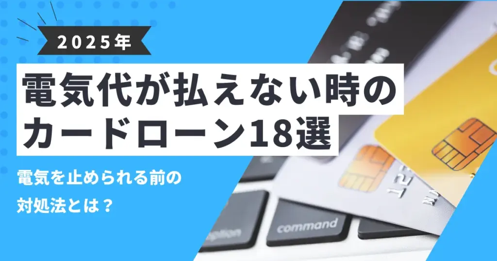 【2025年最新版】電気代が払えないときの5つの対処法とは？送電停止前に使える制度とおすすめカードローン18選！